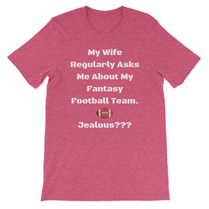 My Wife Regularly Asks Me About My Fantasy Team.  Jealous??? Short-Sleeve Unisex T-Shirt