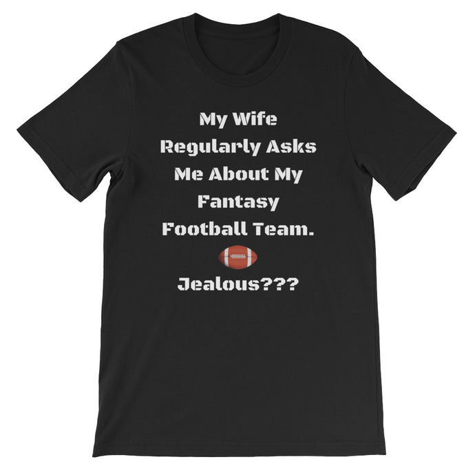 My Wife Regularly Asks Me About My Fantasy Team.  Jealous??? Short-Sleeve Unisex T-Shirt